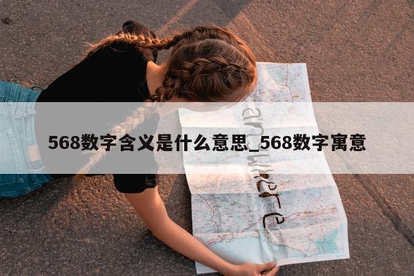 568 数字含义是什么意思_568 数字寓意 - 第 1 张图片 - 小城生活