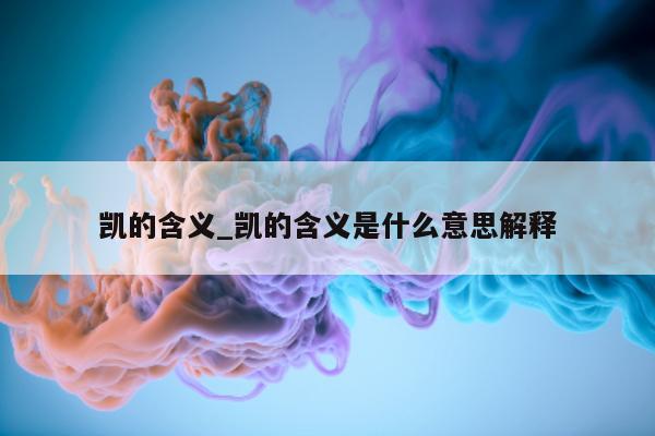 凯的含义_凯的含义是什么意思解释 - 第 1 张图片 - 小城生活