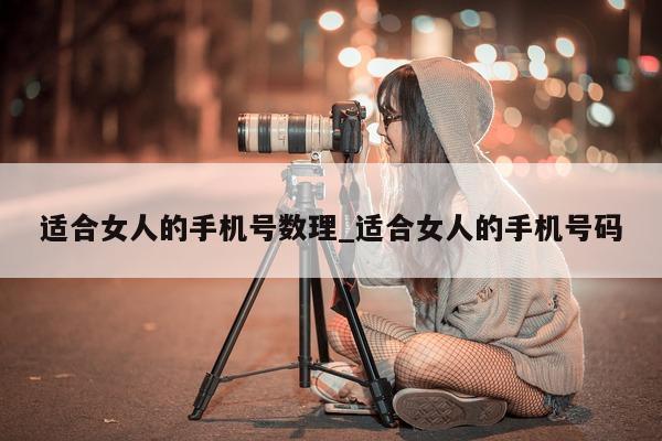 适合女人的手机号数理_适合女人的手机号码 - 第 1 张图片 - 小城生活