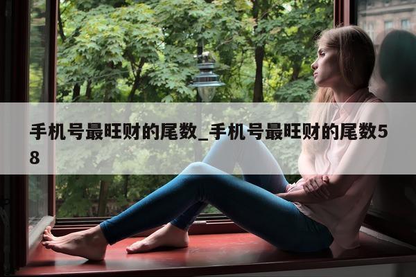 手机号最旺财的尾数_手机号最旺财的尾数 58- 第 1 张图片 - 小城生活