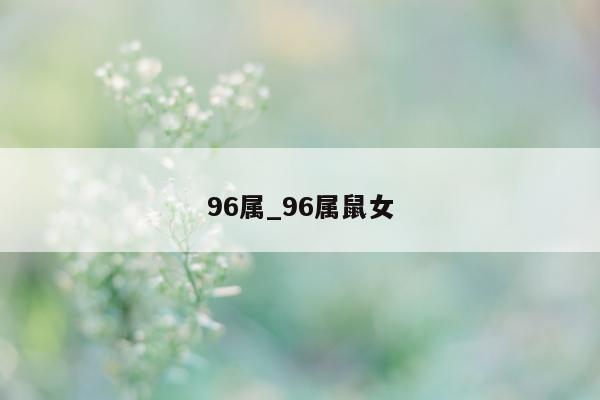 96 属_96 属鼠女 - 第 1 张图片 - 小城生活