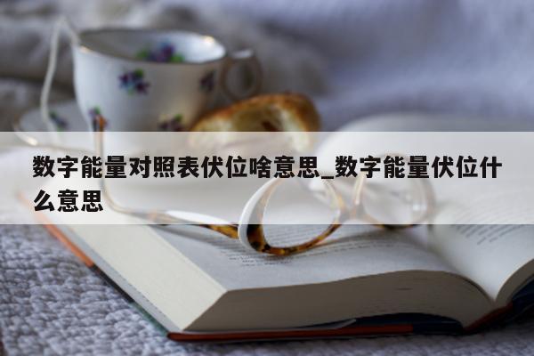 数字能量对照表伏位啥意思_数字能量伏位什么意思 - 第 1 张图片 - 小城生活