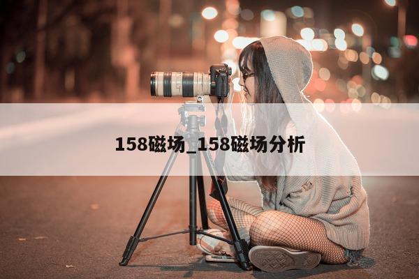 158 磁场_158 磁场分析 - 第 1 张图片 - 小城生活