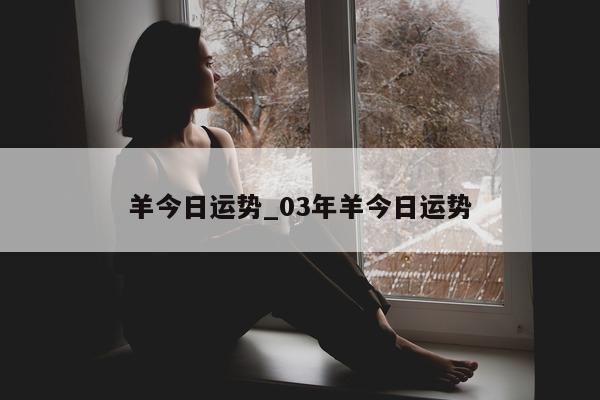 羊今日运势_03 年羊今日运势 - 第 1 张图片 - 小城生活