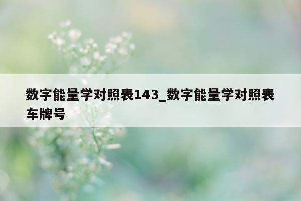 数字能量学对照表 143_数字能量学对照表车牌号 - 第 1 张图片 - 小城生活