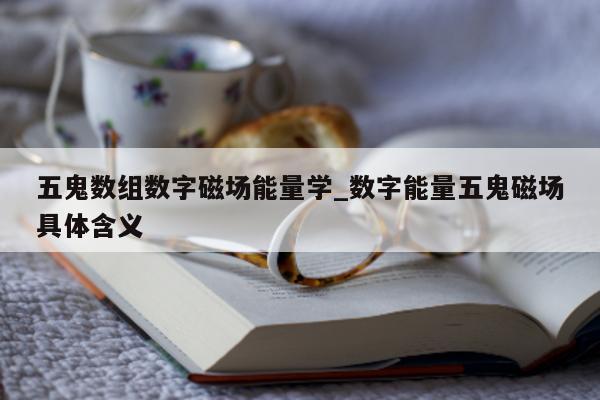 五鬼数组数字磁场能量学_数字能量五鬼磁场具体含义 - 第 1 张图片 - 小城生活