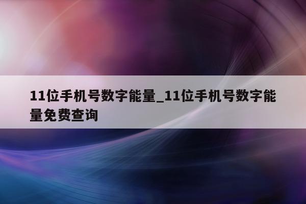 11 位手机号数字能量_11 位手机号数字能量免费查询 - 第 1 张图片 - 小城生活