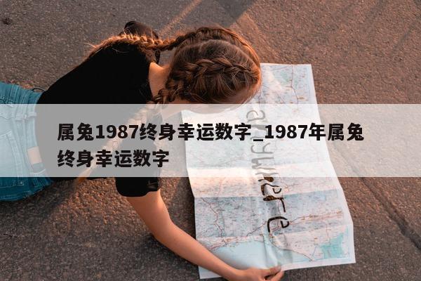 属兔 1987 终身幸运数字_1987 年属兔终身幸运数字 - 第 1 张图片 - 小城生活