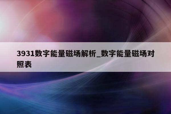 3931 数字能量磁场解析_数字能量磁场对照表 - 第 1 张图片 - 小城生活