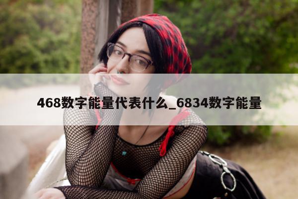 468 数字能量代表什么_6834 数字能量 - 第 1 张图片 - 小城生活