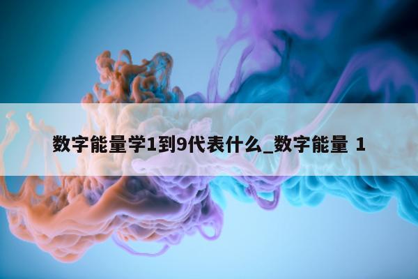 数字能量学 1 到 9 代表什么_数字能量 1- 第 1 张图片 - 小城生活