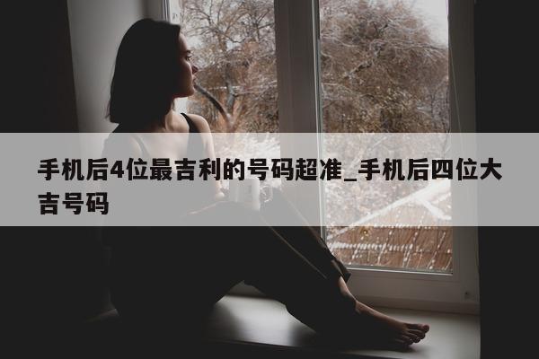 手机后 4 位最吉利的号码超准_手机后四位大吉号码 - 第 1 张图片 - 小城生活