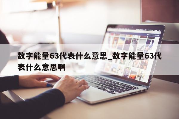 数字能量 63 代表什么意思_数字能量 63 代表什么意思啊 - 第 1 张图片 - 小城生活