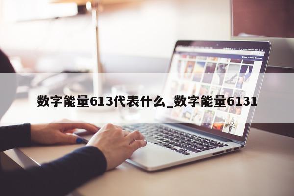 数字能量 613 代表什么_数字能量 6131- 第 1 张图片 - 小城生活