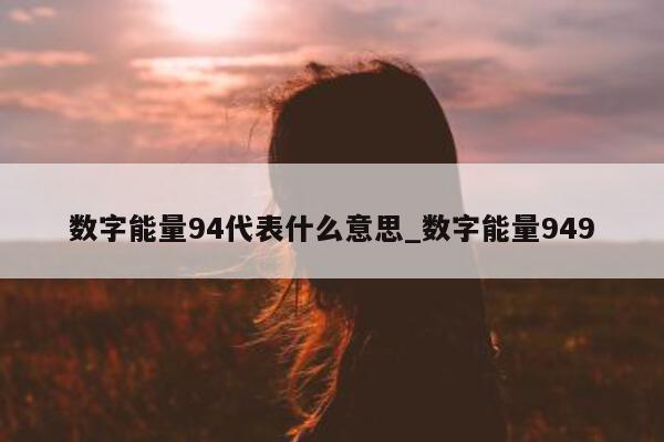 数字能量 94 代表什么意思_数字能量 949- 第 1 张图片 - 小城生活