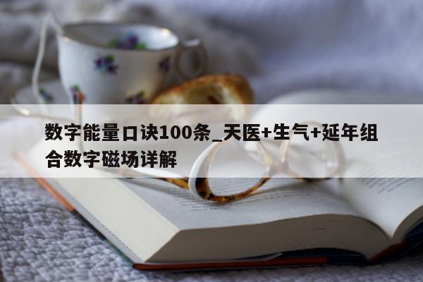 数字能量口诀 100 条_天医 + 生气 + 延年组合数字磁场详解 - 第 1 张图片 - 小城生活