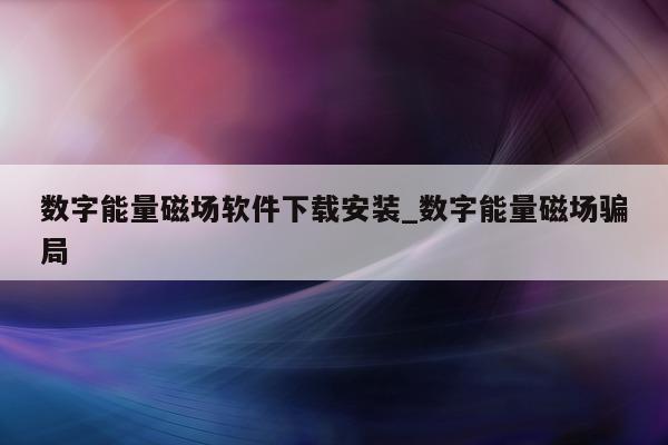 数字能量磁场软件下载安装_数字能量磁场骗局 - 第 1 张图片 - 小城生活