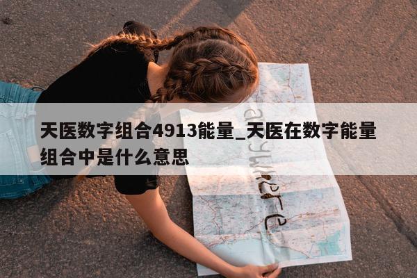 天医数字组合 4913 能量_天医在数字能量组合中是什么意思 - 第 1 张图片 - 小城生活