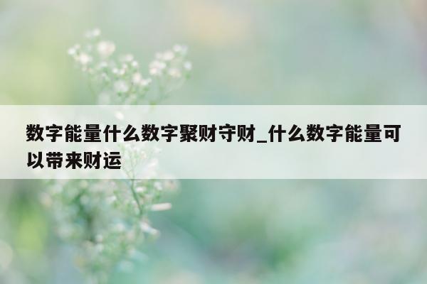 数字能量什么数字聚财守财_什么数字能量可以带来财运 - 第 1 张图片 - 小城生活