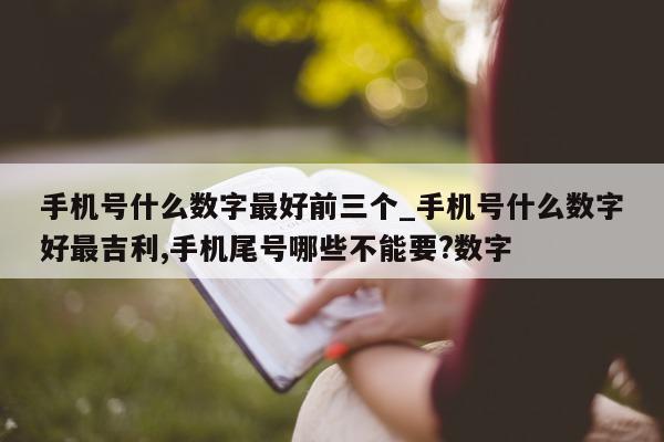 手机号什么数字最好前三个_手机号什么数字好最吉利, 手机尾号哪些不能要? 数字 - 第 1 张图片 - 小城生活