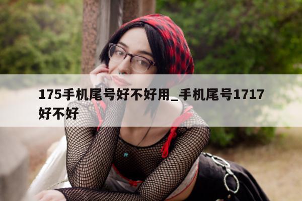 175 手机尾号好不好用_手机尾号 1717 好不好 - 第 1 张图片 - 小城生活