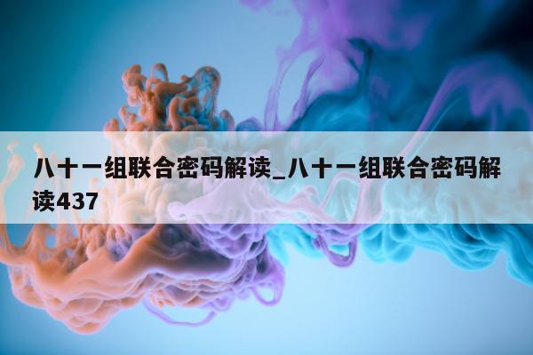 八十一组联合密码解读_八十一组联合密码解读 437- 第 1 张图片 - 小城生活