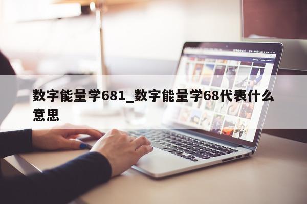 数字能量学 681_数字能量学 68 代表什么意思 - 第 1 张图片 - 小城生活