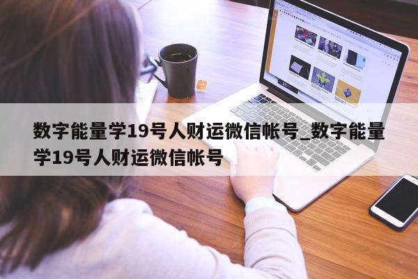 数字能量学 19 号人财运微信帐号_数字能量学 19 号人财运微信帐号 - 第 1 张图片 - 小城生活