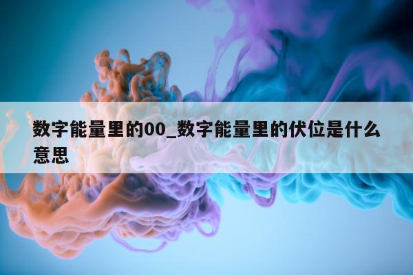 数字能量里的 00_数字能量里的伏位是什么意思 - 第 1 张图片 - 小城生活