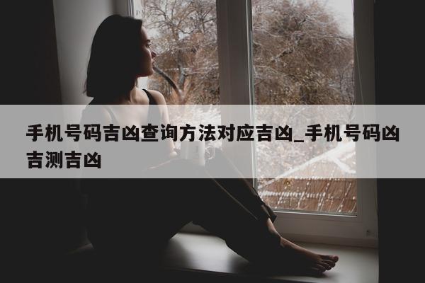 手机号码吉凶查询方法对应吉凶_手机号码凶吉测吉凶 - 第 1 张图片 - 小城生活