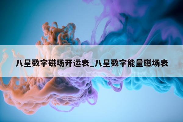 八星数字磁场开运表_八星数字能量磁场表 - 第 1 张图片 - 小城生活