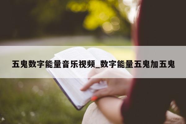 五鬼数字能量音乐视频_数字能量五鬼加五鬼 - 第 1 张图片 - 小城生活