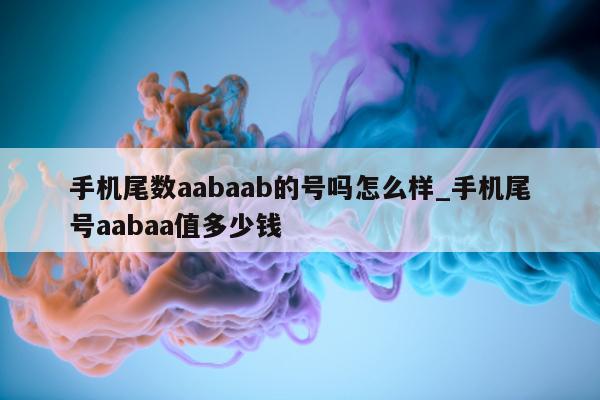 手机尾数 aabaab 的号吗怎么样_手机尾号 aabaa 值多少钱 - 第 1 张图片 - 小城生活