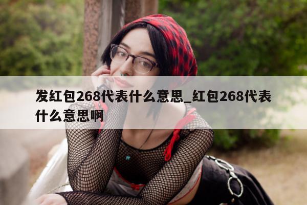 发红包 268 代表什么意思_红包 268 代表什么意思啊 - 第 1 张图片 - 小城生活