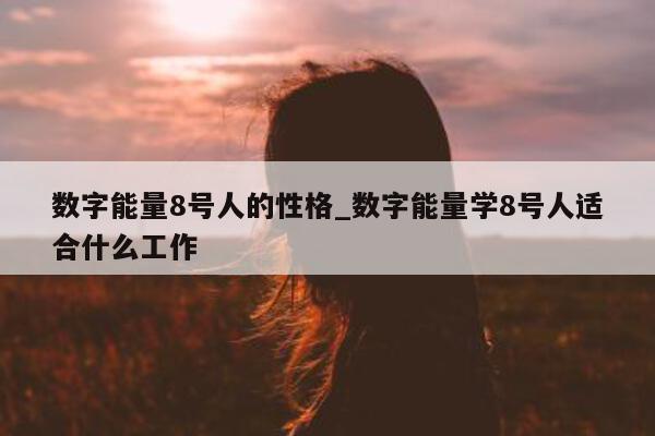 数字能量 8 号人的性格_数字能量学 8 号人适合什么工作 - 第 1 张图片 - 小城生活