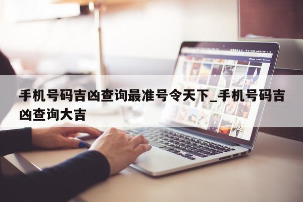 手机号码吉凶查询最准号令天下_手机号码吉凶查询大吉 - 第 1 张图片 - 小城生活