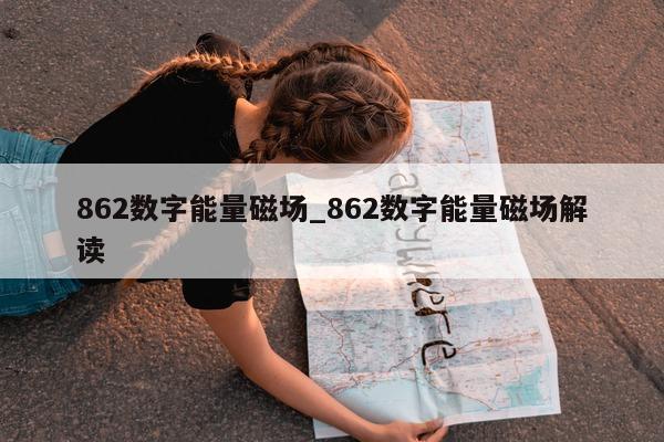 862 数字能量磁场_862 数字能量磁场解读 - 第 1 张图片 - 小城生活