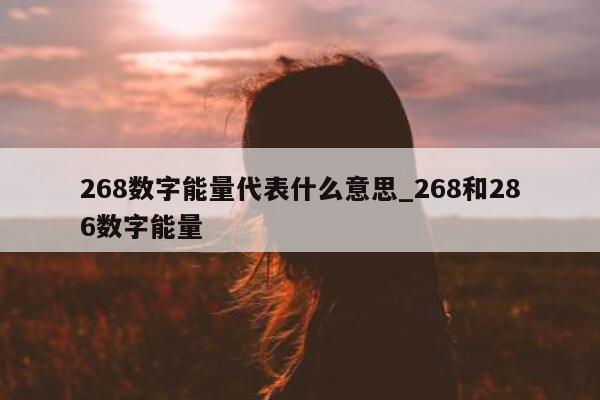 268 数字能量代表什么意思_268 和 286 数字能量 - 第 1 张图片 - 小城生活