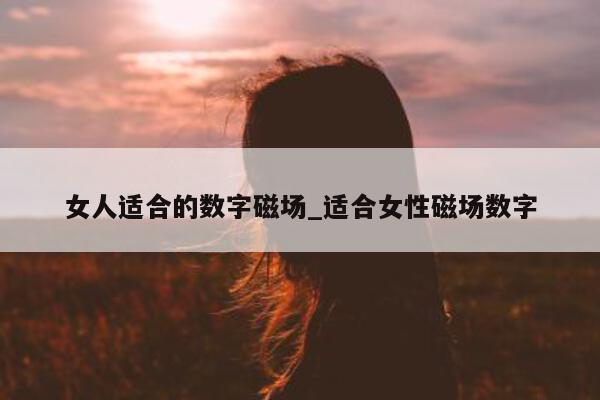 女人适合的数字磁场_适合女性磁场数字 - 第 1 张图片 - 小城生活