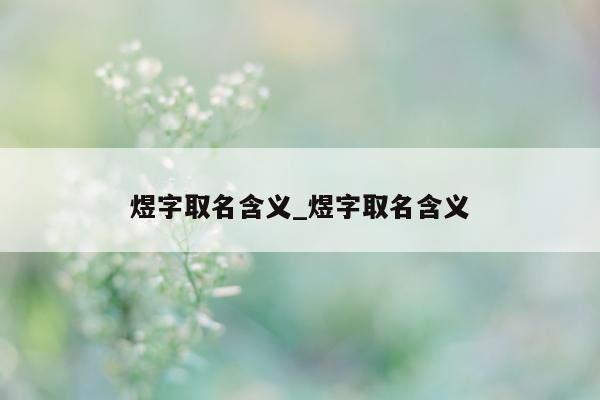 煜字取名含义_煜字取名含义 - 第 1 张图片 - 小城生活