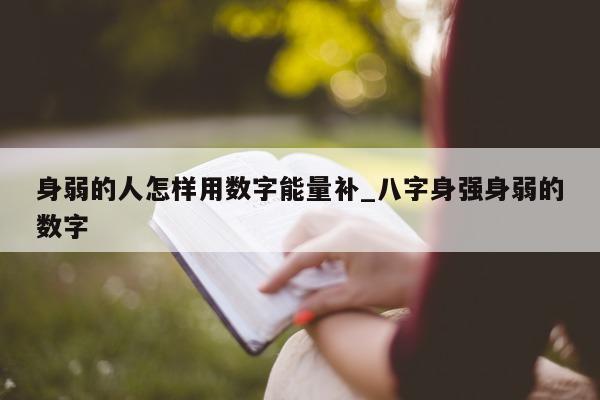 身弱的人怎样用数字能量补_八字身强身弱的数字 - 第 1 张图片 - 小城生活