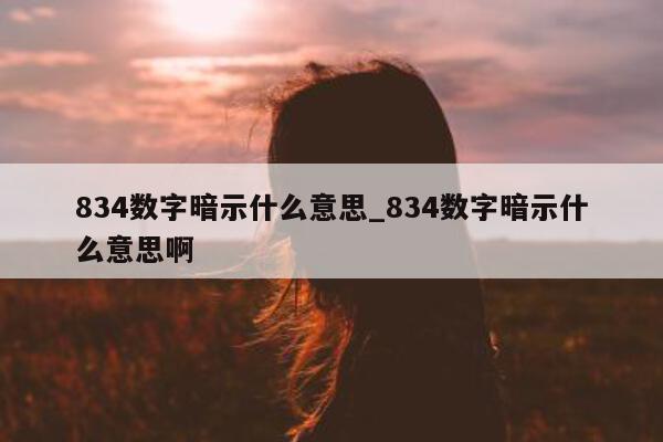 834 数字暗示什么意思_834 数字暗示什么意思啊 - 第 1 张图片 - 小城生活