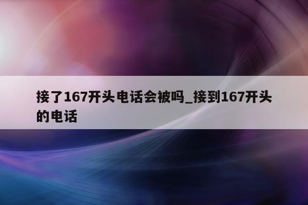 接了 167 开头电话会被吗_接到 167 开头的电话 - 第 1 张图片 - 小城生活