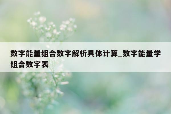 数字能量组合数字解析具体计算_数字能量学组合数字表 - 第 1 张图片 - 小城生活