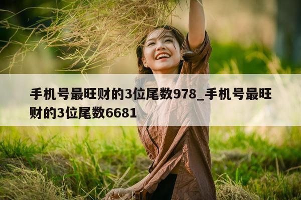 手机号最旺财的 3 位尾数 978_手机号最旺财的 3 位尾数 6681- 第 1 张图片 - 小城生活