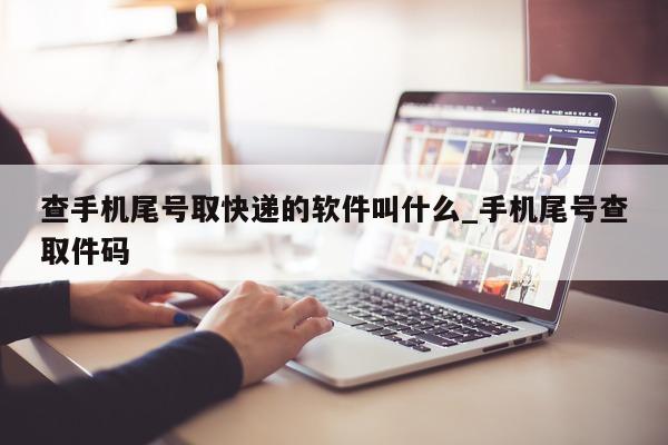 查手机尾号取快递的软件叫什么_手机尾号查取件码 - 第 1 张图片 - 小城生活