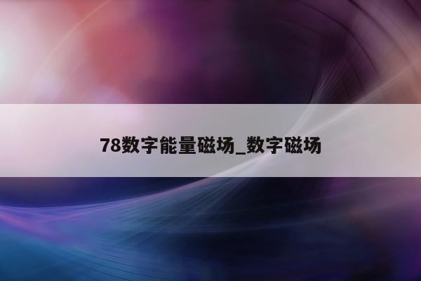 78 数字能量磁场_数字磁场 - 第 1 张图片 - 小城生活