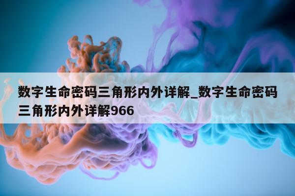 数字生命密码三角形内外详解_数字生命密码三角形内外详解 966- 第 1 张图片 - 小城生活