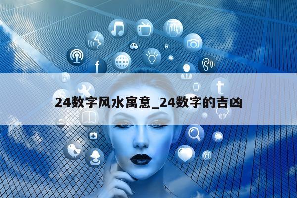 24 数字风水寓意_24 数字的吉凶 - 第 1 张图片 - 小城生活