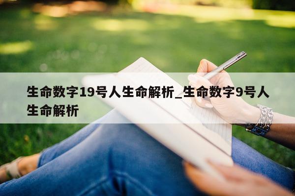 生命数字 19 号人生命解析_生命数字 9 号人生命解析 - 第 1 张图片 - 小城生活